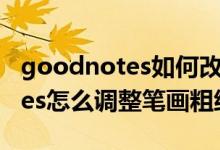 goodnotes如何改變鋼筆的粗細（goodnotes怎么調整筆畫粗細）