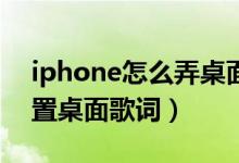 iphone怎么弄桌面歌詞(iphone12如何設置桌面歌詞)