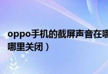 oppo手機的截屏聲音在哪里關掉（oppo手機截屏提示音在哪里關閉）