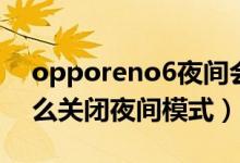 opporeno6夜間會發(fā)光嗎（opporeno6怎么關閉夜間模式）