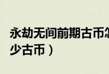 永劫無間前期古幣怎么花（永劫無間新英雄多少古幣）
