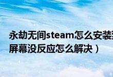 永劫無(wú)間steam怎么安裝到固態(tài)硬盤(pán)（永劫無(wú)間進(jìn)不去點(diǎn)擊屏幕沒(méi)反應(yīng)怎么解決）