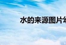 水的來(lái)源圖片幼兒園（水的來(lái)源）