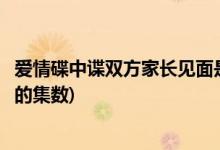 愛情碟中諜雙方家長見面是第幾集(愛情碟中諜雙方家長見面的集數)