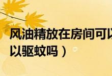 風油精放在房間可以驅蚊嗎（風油精放床頭可以驅蚊嗎）