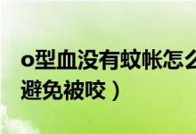 o型血沒(méi)有蚊帳怎么避免被咬（沒(méi)有蚊帳怎么避免被咬）