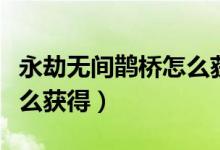 永劫無間鵲橋怎么獲?。ㄓ澜贌o間鵲橋背景怎么獲得）