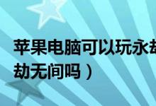 蘋果電腦可以玩永劫無(wú)間嘛（蘋果電腦能玩永劫無(wú)間嗎）