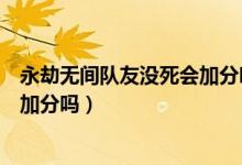 永劫無(wú)間隊(duì)友沒(méi)死會(huì)加分嗎（永劫無(wú)間自己死了隊(duì)友吃雞能加分嗎）
