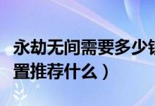 永劫無(wú)間需要多少錢(qián)的配置（永劫無(wú)間電腦配置推薦什么）