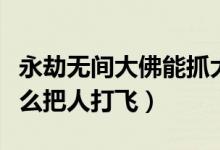 永劫無(wú)間大佛能抓大佛的人（永劫無(wú)間大佛怎么把人打飛）