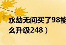 永劫無(wú)間買(mǎi)了98能升248么（永劫無(wú)間98怎么升級(jí)248）