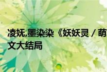 凌嫵,墨染染《妖妖靈／萌妃駕到：將軍，藥別停！》小說全文大結(jié)局