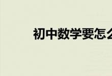 初中數(shù)學(xué)要怎么學(xué)才能提高成績(jī)？