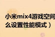 小米mix4游戲空間開性能模式（小米mix4怎么設置性能模式）