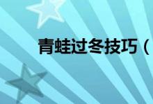 青蛙過(guò)冬技巧（青蛙怎么過(guò)冬方法）