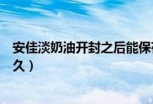 安佳淡奶油開(kāi)封之后能保存多久（安佳淡奶油開(kāi)封后能放多久）