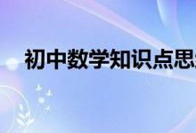 初中數(shù)學(xué)知識(shí)點(diǎn)思維導(dǎo)圖,有了它考高分！
