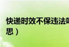 快遞時(shí)效不保違法嗎（快遞時(shí)效不保是什么意思）