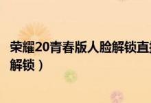 榮耀20青春版人臉解鎖直接進入（榮耀暢玩20怎樣設置人臉解鎖）