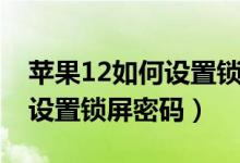 蘋果12如何設置鎖屏密碼視頻（蘋果12如何設置鎖屏密碼）