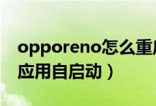 opporeno怎么重啟（opporeno6怎么設置應用自啟動）
