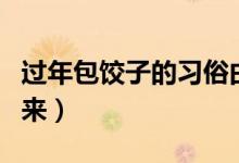 過(guò)年包餃子的習(xí)俗由來(lái)（春節(jié)包餃子的習(xí)俗由來(lái)）