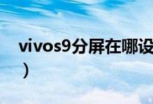 vivos9分屏在哪設置（vivos9如何設置分屏）