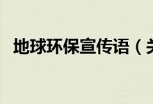 地球環(huán)保宣傳語(yǔ)（關(guān)于地球的宣傳保護(hù)語(yǔ)）