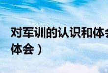 對(duì)軍訓(xùn)的認(rèn)識(shí)和體會(huì)200字（對(duì)軍訓(xùn)的認(rèn)識(shí)和體會(huì)）