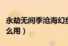 永劫無間季滄?；媒z皮膚（永劫無間幻絲有什么用）