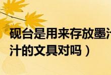 硯臺(tái)是用來(lái)存放墨汁的嗎（硯臺(tái)是用來(lái)存放墨汁的文具對(duì)嗎）