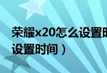 榮耀x20怎么設置時間在桌面（榮耀x20怎么設置時間）