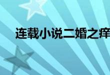 連載小說(shuō)二婚之癢（小說(shuō)二婚之癢簡(jiǎn)介）