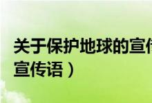 關(guān)于保護(hù)地球的宣傳語(yǔ)視頻（關(guān)于保護(hù)地球的宣傳語(yǔ)）