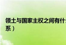 領(lǐng)土與國家主權(quán)之間有什么關(guān)系（主權(quán)和領(lǐng)土之間有什么關(guān)系）