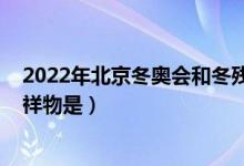 2022年北京冬奧會(huì)和冬殘會(huì)吉祥物（2022年北京冬奧會(huì)吉祥物是）