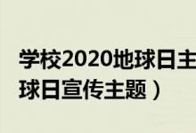 學校2020地球日主題活動簡報（2020世界地球日宣傳主題）