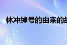 林沖綽號(hào)的由來的故事（林沖綽號(hào)的由來）