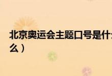 北京奧運(yùn)會(huì)主題口號(hào)是什么意思（北京奧運(yùn)會(huì)主題口號(hào)是什么）