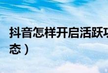 抖音怎樣開(kāi)啟活躍功能（抖音如何開(kāi)啟活躍狀態(tài)）