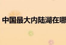 中國(guó)最大內(nèi)陸湖在哪個(gè)?。ㄖ袊?guó)最大內(nèi)陸湖）