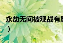 永劫無(wú)間被觀戰(zhàn)有顯示嗎（永劫無(wú)間能觀戰(zhàn)嗎）
