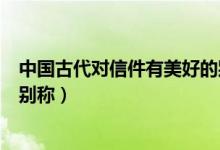 中國(guó)古代對(duì)信件有美好的別稱嗎（古代對(duì)信件有哪些美好的別稱）