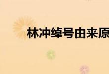 林沖綽號由來原因（林沖綽號由來）