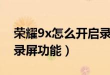 榮耀9x怎么開(kāi)啟錄屏功能（榮耀9x怎么開(kāi)啟錄屏功能）