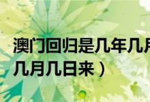 澳門回歸是幾年幾月幾號（澳門回歸是哪一年幾月幾日來）
