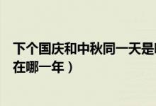 下個(gè)國慶和中秋同一天是哪一年（下一次中秋國慶同一天是在哪一年）