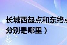長(zhǎng)城西起點(diǎn)和東終點(diǎn)在哪里（長(zhǎng)城起點(diǎn)和終點(diǎn)分別是哪里）