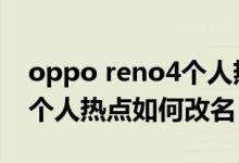 oppo reno4個(gè)人熱點(diǎn)怎么開(kāi)（opporeno6個(gè)人熱點(diǎn)如何改名）
